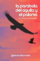 La Parábola del Águila y el Palomo: (Y otros animales) (Spanish Edition) B0DSG4TG2K Book Cover