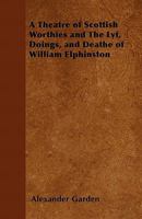 A Theatre of Scottish Worthies and The Lyf, Doings, and Deathe of William Elphinston 1357625146 Book Cover