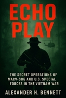 Echo Play: The Secret Operations of MACV-SOG and U.S. Special Forces in the Vietnam War B0F7DCT81C Book Cover