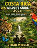 Costa Rica Wildlife guide 2026: A Field Guide to Spotting Rare Animals, Hidden Habitats, Secret Locations & Once-in-a-Lifetime Jungle Encounters B0GVT9NK3K Book Cover