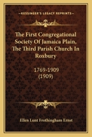 The First Congregational Society Of Jamaica Plain, The Third Parish Church In Roxbury: 1769-1909 112088019X Book Cover