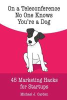On a Teleconference No One Knows You're a Dog.: 45 Marketing Hacks for Startups. 1985211017 Book Cover