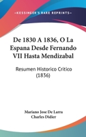 De 1830 A 1836, O La Espana Desde Fernando VII Hasta Mendizabal: Resumen Historico Critico (1836) 1167382595 Book Cover