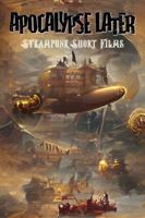 Steampunk Short Films: Thirty Quintessential Steampunk Kinematographs Presented by the Apocalypse Later Roadshow (Apocalypse Later Zine) 1961279045 Book Cover