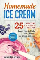 Homemade Ice Cream - 25 Amazing Ice Cream Recipes. Learn How to Make the Sweetes 1537528629 Book Cover