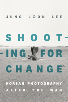 Shooting for Change: Korean Photography after the War 1478025999 Book Cover