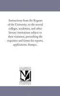 Instructions From The Regents Of The University: To The Several Colleges, Academies, And Other Literary Institutions Subject To Their Visitation 1425512682 Book Cover