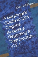 A Beginner's Guide to IBM Cognos Analytics Reporting & Dashboards B0G2J5LCBM Book Cover