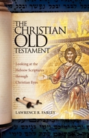 The Christian Old Testament: Looking at the Hebrew Scriptures Through Christian Eyes 1936270536 Book Cover