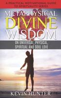 Metaphysical Divine Wisdom on Universal, Physical, Spiritual and Soul Love: A Practical Motivational Guide to Spirituality Series 1733196250 Book Cover