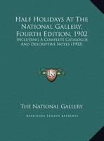 Half Holidays At The National Gallery, Fourth Edition, 1902: Including A Complete Catalogue And Descriptive Notes 1166942236 Book Cover