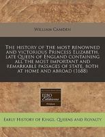 The history of the most renowned and victorious princess Elizabeth, late Queen of England containing all the most important and remarkable passages of State, both at home and abroad 1240790856 Book Cover