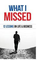 What I Missed: 12 Lessons on Life and Business 1541032993 Book Cover