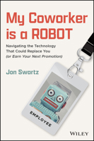 My Coworker is a Robot: Navigating the Technology That Could Replace You (Or Earn Your Next Promotion) 1394343426 Book Cover