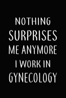 Nothing Surprises Me Anymore I Work In GYNECOLOGY: Gifts, Funny GYNECOLOGISTS Journal and Notebook With Lined and 120 Blank Pages: Lined Notebook / Journal Gift, 120 Pages, 6x9, Soft Cover, Matte Fini 166128700X Book Cover