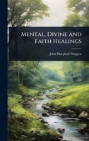 Mental, Divine and Faith Healings 1023687135 Book Cover