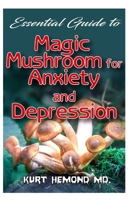 Essential Guide To Magic Mushroom for Anxiety and Depression: The magical mushroom that will get rid of depression and anxiety by lifting your mind and body! 1661660231 Book Cover