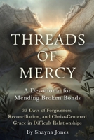 Threads of Mercy: A Devotional for Mending Broken Bonds: 33 Days of Forgiveness, Reconciliation, and Christ-Centered Grace in Difficult Relationships (Compassion & Mercy) B0GXRM4CW3 Book Cover