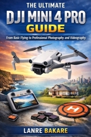 THE ULTIMATE DJI MINI 4 PRO GUIDE: From Basic Flying to Professional Photography and Videography B0GGL36JFZ Book Cover