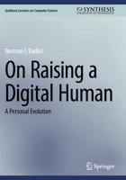 On Raising a Digital Human: A Personal Evolution (Synthesis Lectures on Computer Science) 3031639472 Book Cover
