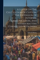 A Letter On The Cultivation Of Cotton, The Extension Of Internal Communication, And Other Matters Connected With India 1022258230 Book Cover