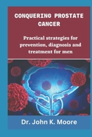 CONQUERING PROSTRATE CANCER: Practical strategies for prevention, diagnosis and treatment for men B0C2SPYYHK Book Cover