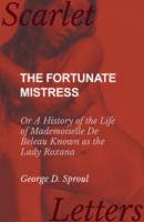 The Fortunate Mistress - Or A History of the Life of Mademoiselle De Beleau Known as the Lady Roxana 1473337453 Book Cover
