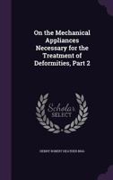 On the Mechanical Appliances Necessary for the Treatment of Deformities, Part 2 1358161631 Book Cover
