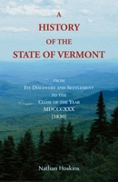 A History of the State of Vermont, From its Iscovery and Ettlement to the Close of the Year MDCCCXXX 0788401149 Book Cover