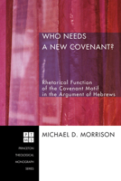 Who Needs a New Covenant?: Rhetorical Function of the Covenant Motif in the Argument of Hebrews (Princeton Theological Monograph Series Book 85) 1556358040 Book Cover