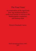 The Final Feast: An Examination of the Significant Iron Age Amphora Burials in North-West Europe in Relation to the Mediterranean Symposium and Feasting ... Archaeological Reports International Series 1407300229 Book Cover