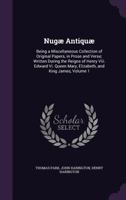 Nugae Antiquae: Being a Miscellaneous Collection of Original Papers in Prose and Verse: Written in the Reigns of Henry VIII, Queen Mary, Elizabeth, King James, &C, Volume 1 1147546118 Book Cover