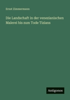 Die Landschaft in der venezianischen Malerei bis zum Tode Tizians 3368258192 Book Cover
