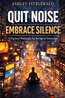 QUIT NOISE. EMBRACE SILENCE: A Practical Philosophy for the Age of Distraction: You are not tired because you’ve done too much. You are tired because your attention has been stolen. B0GXLCG821 Book Cover