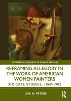 Reframing Allegory in Work by American Women Painters in the Gilded Age: Six Case Studies (Routledge Research in Gender and Art) 1041030886 Book Cover