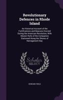 Revolutionary Defences in Rhode Island: An Historical Account of the Fortifications and Beacons Erected During the American Revolution, with Muster Rolls of the Companies Stationed Along the Shores of 1333873840 Book Cover