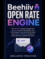 Beehiiv Open Rate Engine: How to Boost Reader Engagement, Recover Inactive Subscribers, and Craft Subject Lines and Email Content That Capture ... Spam (The Complete Beehiiv Newsletter System) B0H2HDPY1L Book Cover