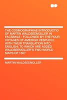 The Cosmographiae Introductio of Martin Waldseemüller in Facsimile: Followed by the Four Voyages of Amerigo Vespucci, With Their Translation Into ... Added Waldseemüller's Two World Maps of 1507 1015603653 Book Cover