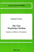The True Wayfaring Christian: Studies in Milton's Puritanism (American University Studies Series IV, English Language and Literature) 0820404896 Book Cover