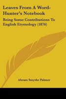 Leaves From A Word-Hunter's Notebook: Being Some Contributions To English Etymology 1018904832 Book Cover