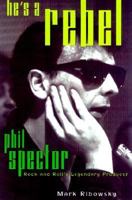 He's a Rebel: Phil Spector Rock and Rolls Legendary Producer 0306814714 Book Cover