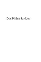 Our Divine Saviour (Classic Reprint) 1482733528 Book Cover