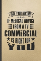 Ask Your Doctor If Medical Advice from a TV Commercial Is Right for You: Funny Blank Lined Notebook/ Journal For Medical Doctor, Future Doctor Nurse, Unique Graphic Birthday Gift Cute Ruled 6x9 110 Pa 1698980337 Book Cover