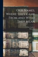 Our Names, Where They Came From and What They Mean 1014713307 Book Cover