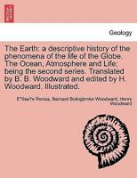 The Earth: A Descriptive History of the Phenomena of the Life of the Globe. the Ocean, Atmosphere and Life; Being the Second Seri 1240925247 Book Cover