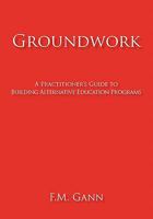 Groundwork: A Practitioner's Guide to Building Alternative Education Programs 1450291430 Book Cover