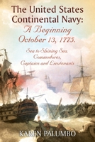 The United States Continental Navy: A Beginning October 13, 1775.: Sea to Shining Sea. Commodores, Captains and Lieutenants 1977215882 Book Cover