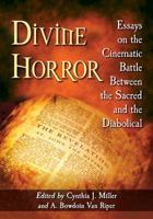 Divine Horror: Essays on the Cinematic Battle Between the Sacred and the Diabolical 1476669929 Book Cover