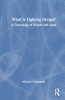 What Is Lighting Design?: A Genealogy of People and Ideas 1032117761 Book Cover