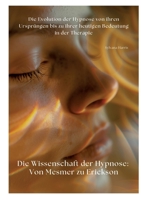 Die Wissenschaft der Hypnose: Von Mesmer zu Erickson: Die Evolution der Hypnose von ihren Ursprüngen bis zu ihrer heutigen Bedeutung in der Therapie (German Edition) 3384368673 Book Cover